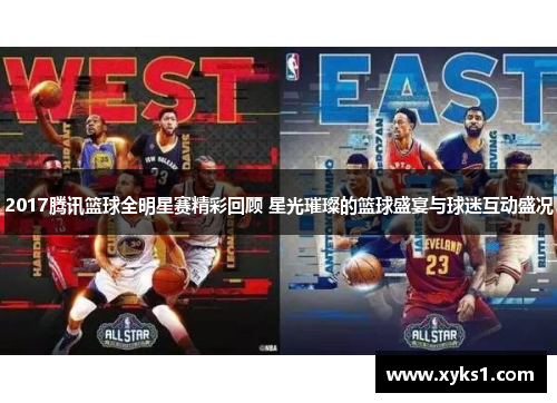 2017腾讯篮球全明星赛精彩回顾 星光璀璨的篮球盛宴与球迷互动盛况